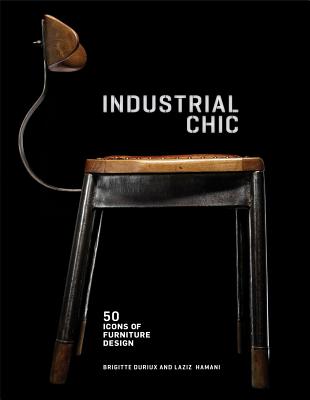 Industrial Chic: 50 Icons of Furniture and Lighting Design, Durieux, Brigitte Industrial Chic: 50 Icons of Furniture and Lighting Design, Durieux, Brigitte