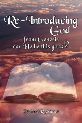 Re-Introducing God: from Genesis can He be this good?, Richard Rodriguez Re-Introducing God: from Genesis can He be this good?, Richard Rodriguez