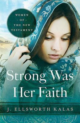 Strong Was Her Faith: Women of the New Testament, J. Ellsworth Kalas Strong Was Her Faith: Women of the New Testament, J. Ellsworth Kalas