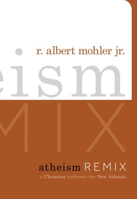 Atheism Remix: A Christian Confronts the New Atheists, R. ALBERT MOHLER JR. Atheism Remix: A Christian Confronts the New Atheists, R. ALBERT MOHLER JR.