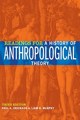 Readings for a History of Anthropological Theory, Third Edition, Paul A. Erickson; Liam D. Murphy Readings for a History of Anthropological Theory, Third Edition, Paul A. Erickson; Liam D. Murphy