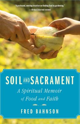 Soil and Sacrament: A Spiritual Memoir of Food and Faith, Fred Bahnson Soil and Sacrament: A Spiritual Memoir of Food and Faith, Fred Bahnson