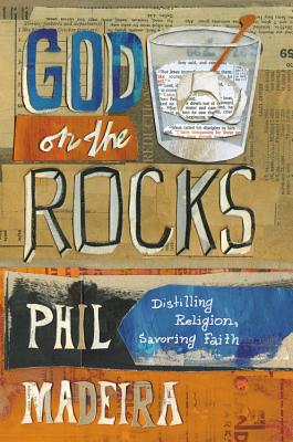 God on the Rocks: Distilling Religion, Savoring Faith, Madeira, Phil God on the Rocks: Distilling Religion, Savoring Faith, Madeira, Phil