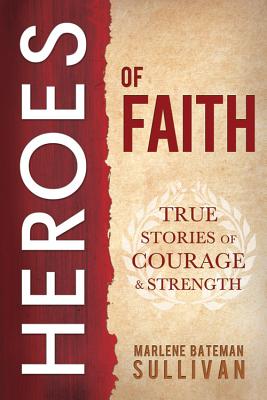 Heroes of Faith: True Stories of Courage and Strength, Marlene Bateman Sullivan Heroes of Faith: True Stories of Courage and Strength, Marlene Bateman Sullivan