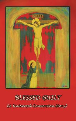 Blessed Guilt: (A Universal Conversion Story), James H. Kurt Blessed Guilt: (A Universal Conversion Story), James H. Kurt