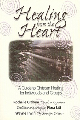 Healing from the Heart: A Guide to Christian Healing for Individuals and Groups, Graham, Rochelle; Litt, Flora; Irwin, Wayne Healing from the Heart: A Guide to Christian Healing for Individuals and Groups, Graham, Rochelle; Litt, Flora; Irwin, Wayne