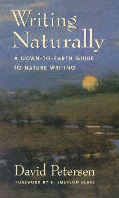 Writing Naturally: A Down-To-Earth Guide to Nature Writing, Petersen, David Writing Naturally: A Down-To-Earth Guide to Nature Writing, Petersen, David
