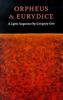 Orpheus & Eurydice : A Lyric Sequence, GREGORY ORR Orpheus & Eurydice : A Lyric Sequence, GREGORY ORR