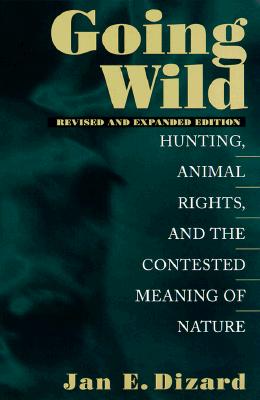 Going Wild: Hunting, Animal Rights, and the Congested Meaning of Nature, Jan E. Dizard Going Wild: Hunting, Animal Rights, and the Congested Meaning of Nature, Jan E. Dizard