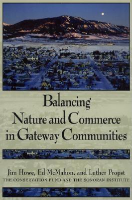 Balancing Nature and Commerce in Gateway Communities, Howe, Jim; McMahon, Edward T.; Propst, Luther Balancing Nature and Commerce in Gateway Communities, Howe, Jim; McMahon, Edward T.; Propst, Luther