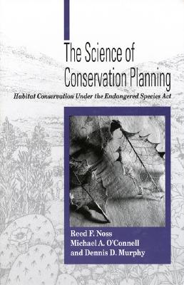 The Science of Conservation Planning: Habitat Conservation Under The Endangered Species Act, Noss, Reed F.; O'Connell, Michael; Murphy, Dennis D. The Science of Conservation Planning: Habitat Conservation Under The Endangered Species Act, Noss, Reed F.; O'Connell, Michael; Murphy, Dennis D.