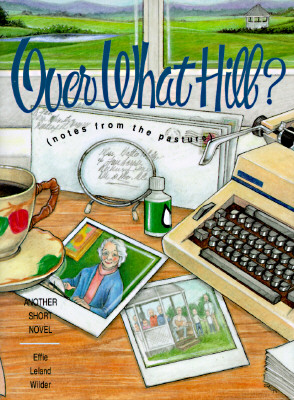Over What Hill? (Notes from the Pasture): Another Short Novel, Wilder, Effie Leland Over What Hill? (Notes from the Pasture): Another Short Novel, Wilder, Effie Leland