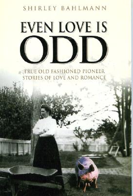 Even Love Is Odd: True Old Fashioned Pioneer Stories of Love and Romance, Shirley Bahlmann Even Love Is Odd: True Old Fashioned Pioneer Stories of Love and Romance, Shirley Bahlmann