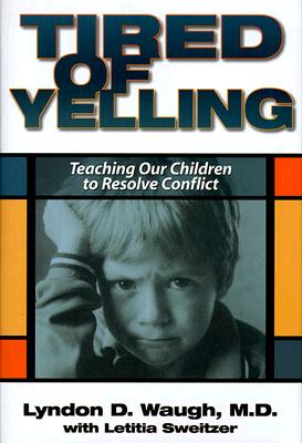 Tired of Yelling: Teaching Our Children to Resolve Conflict, Waugh, Lyndon D. M.D.;Sweitzer, Letitia Tired of Yelling: Teaching Our Children to Resolve Conflict, Waugh, Lyndon D. M.D.;Sweitzer, Letitia