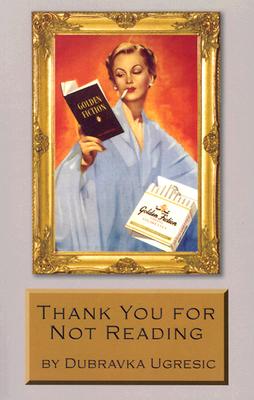 Thank You for Not Reading: Essays on Literary Trivia, Ugresic, Dubravka Thank You for Not Reading: Essays on Literary Trivia, Ugresic, Dubravka