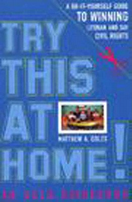 Try This at Home!: A Do-It-Yourself Guide to Winning Lesbian and Gay Civil Rights Policy, Coles, Matthew A. Try This at Home!: A Do-It-Yourself Guide to Winning Lesbian and Gay Civil Rights Policy, Coles, Matthew A.