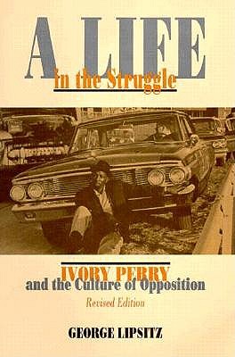 A Life in the Struggle: Ivory Perry and the Culture of Opposition, Lipsitz, George A Life in the Struggle: Ivory Perry and the Culture of Opposition, Lipsitz, George