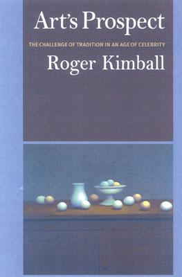Art's Prospect: A Challenge of Tradition in an Age of Celebrity, ROGER KIMABALL Art's Prospect: A Challenge of Tradition in an Age of Celebrity, ROGER KIMABALL