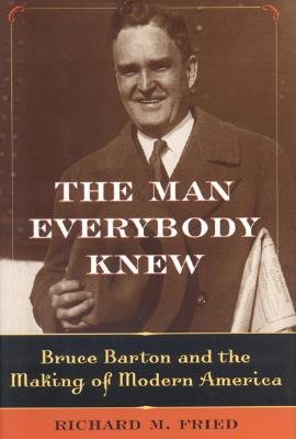 The Man Everybody Knew: Bruce Barton And the Making of Modern America, Fried, Richard M. The Man Everybody Knew: Bruce Barton And the Making of Modern America, Fried, Richard M.
