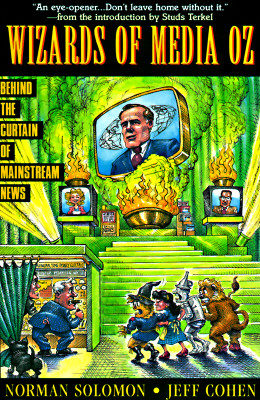 The Wizards of Media Oz : Behind the Curtain of Mainstream News, Solomon, Norman; Cohen, Jeff The Wizards of Media Oz : Behind the Curtain of Mainstream News, Solomon, Norman; Cohen, Jeff