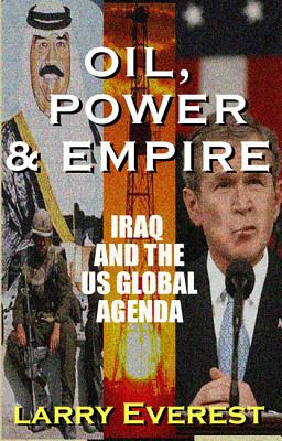 Oil, Power, & Empire: Iraq and the U.S. Global Agenda, Everest, Larry Oil, Power, & Empire: Iraq and the U.S. Global Agenda, Everest, Larry