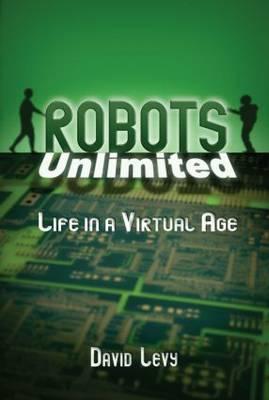 Robots Unlimited: Life in a Virtual Age, Levy, David Robots Unlimited: Life in a Virtual Age, Levy, David