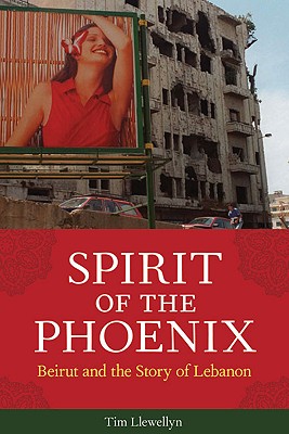 Spirit of the Phoenix: Beirut and the Story of Lebanon, Tim Llewellyn Spirit of the Phoenix: Beirut and the Story of Lebanon, Tim Llewellyn