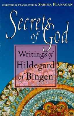 Secrets of God: Writings of Hildegard of Bingen, HILDEGARD OF BINGEN Secrets of God: Writings of Hildegard of Bingen, HILDEGARD OF BINGEN