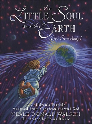 Little Soul And The Earth Im Somebody! : A Childrens Parable Adapted From Conversations With God, NEALE DONALD WALSCH, FRANK RICCIO Little Soul And The Earth Im Somebody! : A Childrens Parable Adapted From Conversations With God, NEALE DONALD WALSCH, FRANK RICCIO