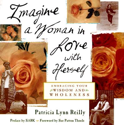 Imagine a Woman in Love With Herself: Embracing Your Wisdom and Wholeness, Reilly, Patricia Lynn Imagine a Woman in Love With Herself: Embracing Your Wisdom and Wholeness, Reilly, Patricia Lynn