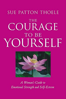Image for The Courage to Be Yourself: A Woman's Guide to Emotional Strength and Self-Esteem