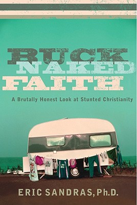 Buck-Naked Faith: A Brutally Honest Look at Stunted Christianity, Eric Sandras Buck-Naked Faith: A Brutally Honest Look at Stunted Christianity, Eric Sandras