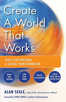 Create a World That Works: Tools for Personal and Global Transformation, Seale, Alan Create a World That Works: Tools for Personal and Global Transformation, Seale, Alan