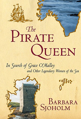 The Pirate Queen: In Search of Grace O'Malley and Other Legendary Women of the Sea, Sjoholm, Barbara The Pirate Queen: In Search of Grace O'Malley and Other Legendary Women of the Sea, Sjoholm, Barbara