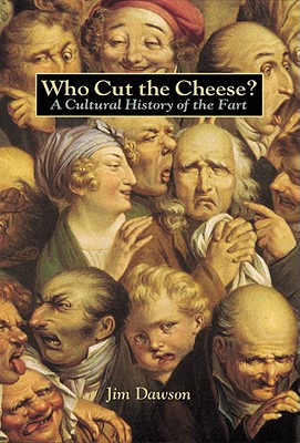 Who Cut the Cheese?: A Cultural History of the Fart, Jim Dawson Who Cut the Cheese?: A Cultural History of the Fart, Jim Dawson