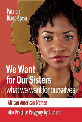 Image for We Want for Our Sisters What We Want for Ourselves: African American Women Who Practice Polygyny by Consent