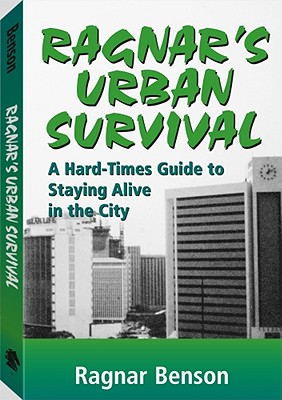 Ragnar's Urban Survival: A Hard-Times Guide to Staying Alive in the City, Benson, Ragnar Ragnar's Urban Survival: A Hard-Times Guide to Staying Alive in the City, Benson, Ragnar