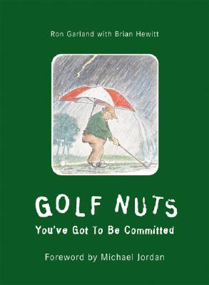 Golf Nuts: You've Got to Be Committed, Hewitt, Brian; Garland, Ronald Golf Nuts: You've Got to Be Committed, Hewitt, Brian; Garland, Ronald
