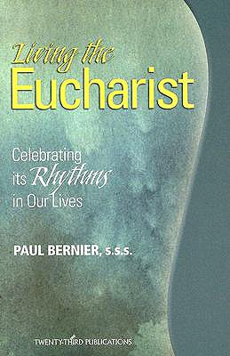 Living the Eucharist: Celebrating Its Rhythms in Our Lives, Bernier, Paul Living the Eucharist: Celebrating Its Rhythms in Our Lives, Bernier, Paul