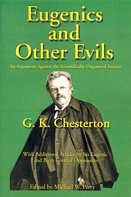 Eugenics and Other Evils : An Argument Against the Scientifically Organized State, G. K. Chesterton, Michael W. Perry Eugenics and Other Evils : An Argument Against the Scientifically Organized State, G. K. Chesterton, Michael W. Perry
