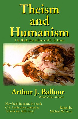 Theism and Humanism : The Book That Influenced C.S. Lewis, ARTHUR JAMES BALFOUR, MICHAEL W. PERRY Theism and Humanism : The Book That Influenced C.S. Lewis, ARTHUR JAMES BALFOUR, MICHAEL W. PERRY