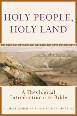 Holy People, Holy Land: A Theological Introduction to the Bible, MICHAEL DAUPHINAIS, MATTHEW LEVERING Holy People, Holy Land: A Theological Introduction to the Bible, MICHAEL DAUPHINAIS, MATTHEW LEVERING