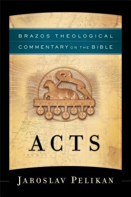 Acts (Brazos Theological Commentary on the Bible), Jaroslav Pelikan Acts (Brazos Theological Commentary on the Bible), Jaroslav Pelikan