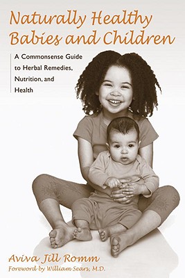 Naturally Healthy Babies and Children: A Commonsense Guide to Herbal Remedies, Nutrition, and Health, Aviva Jill Romm Naturally Healthy Babies and Children: A Commonsense Guide to Herbal Remedies, Nutrition, and Health, Aviva Jill Romm