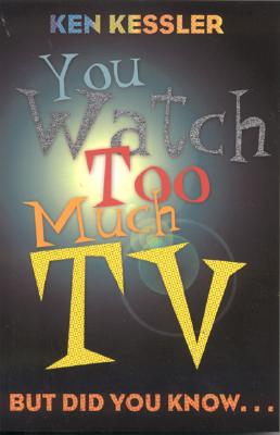 You Watch Too Much TV: But Did You Know?, Kessler, Ken You Watch Too Much TV: But Did You Know?, Kessler, Ken