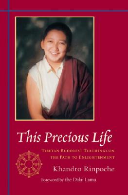 This Precious Life: Tibetan Buddhist Teachings on the Path to Enlightenment, Khandro This Precious Life: Tibetan Buddhist Teachings on the Path to Enlightenment, Khandro