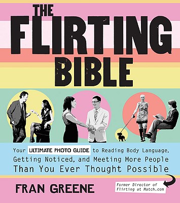 Image for The Flirting Bible: Your Ultimate Photo Guide to Reading Body Language, Getting Noticed, and Meeting More People Than You Ever Thought Possible