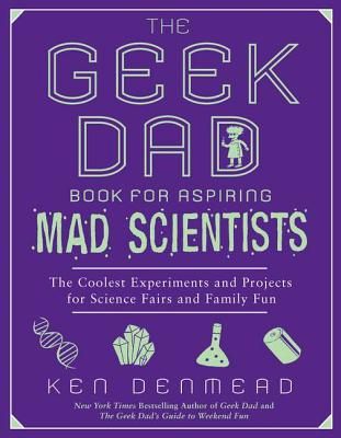 Image for The Geek Dad Book for Aspiring Mad Scientists: The Coolest Experiments and Projects for Science Fairs and Family Fun