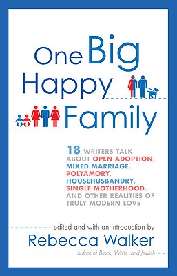 Image for One Big Happy Family: 18 Writers Talk About Open Adoption, Mixed Marriage, Polyamory, Househusbandry, Single Motherhood, and Other Realities of Truly Modern Love