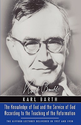 The Knowledge of God and the Service of God According to the Teaching of the Reformation: Recalling the Scottish Confession of 1560 (Gifford Lectures 1937 & 1938), Karl Barth The Knowledge of God and the Service of God According to the Teaching of the Reformation: Recalling the Scottish Confession of 1560 (Gifford Lectures 1937 & 1938), Karl Barth